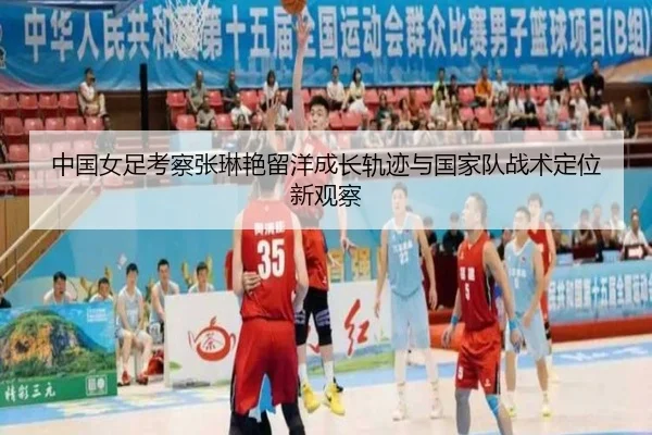 中国女足考察张琳艳留洋成长轨迹与国家队战术定位新观察