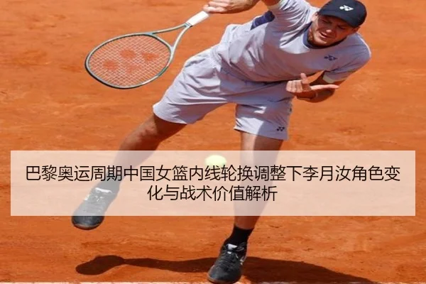 巴黎奥运周期中国女篮内线轮换调整下李月汝角色变化与战术价值解析