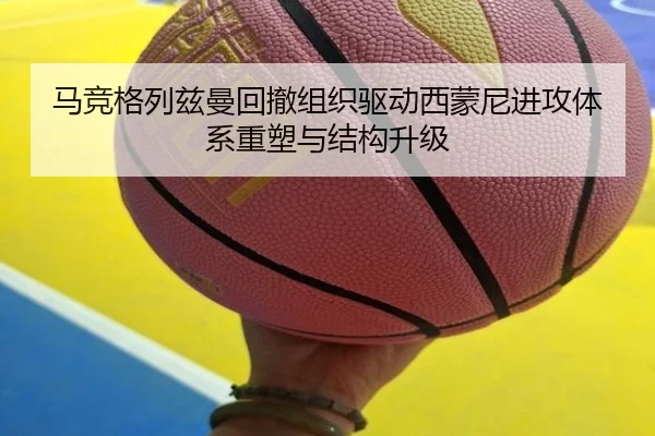 马竞格列兹曼回撤组织驱动西蒙尼进攻体系重塑与结构升级