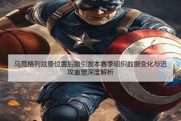 马竞格列兹曼位置后撤引发本赛季组织数据变化与进攻重塑深度解析